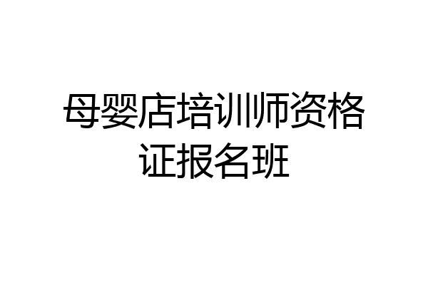 母婴店培训师资格证报名班