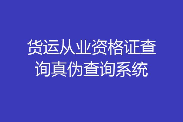 货运从业资格证查询真伪查询系统