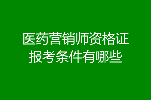 医药营销师资格证报考条件有哪些