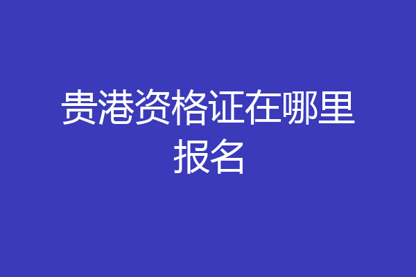 贵港资格证在哪里报名
