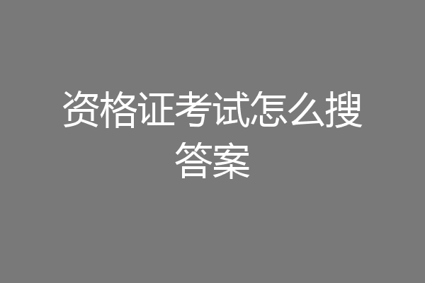 资格证考试怎么搜答案