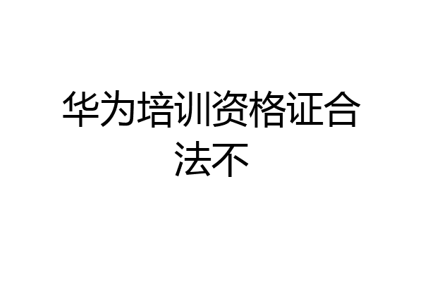 华为培训资格证合法不