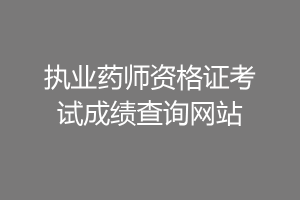 执业药师资格证考试成绩查询网站