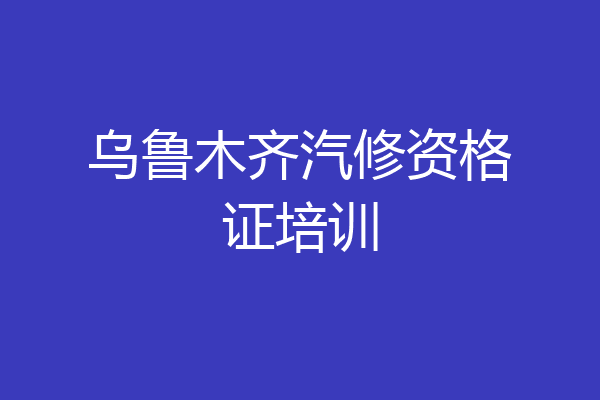 乌鲁木齐汽修资格证培训