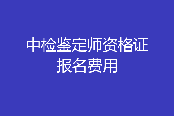 中检鉴定师资格证报名费用