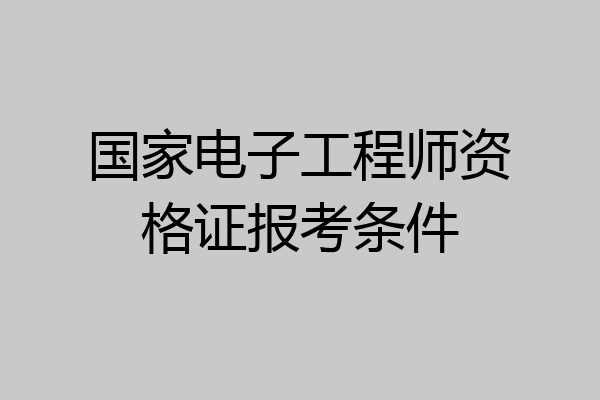 国家电子工程师资格证报考条件
