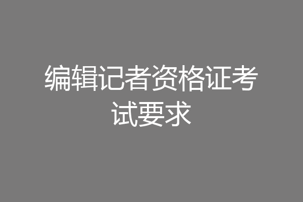 编辑记者资格证考试要求