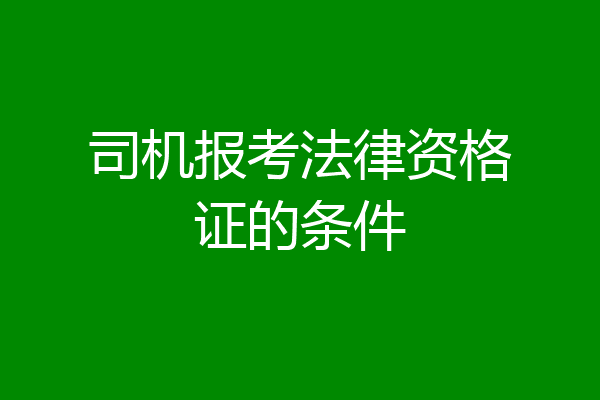 司机报考法律资格证的条件
