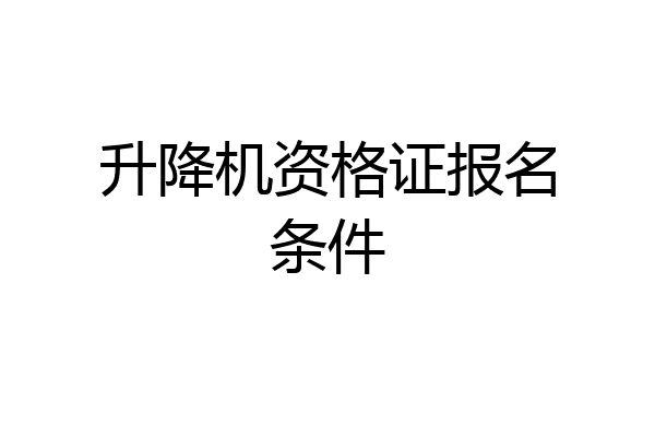 升降机资格证报名条件