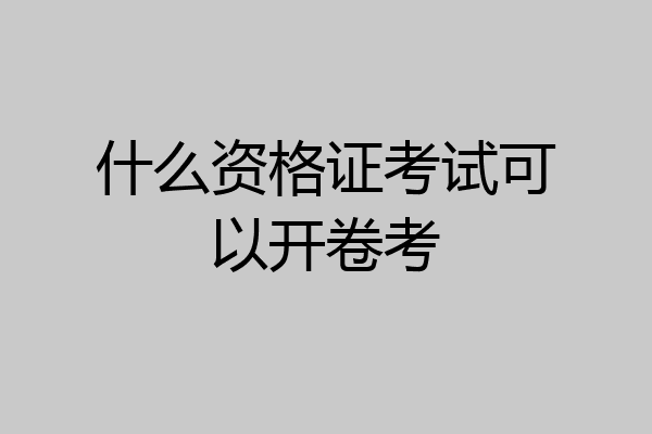 什么资格证考试可以开卷考