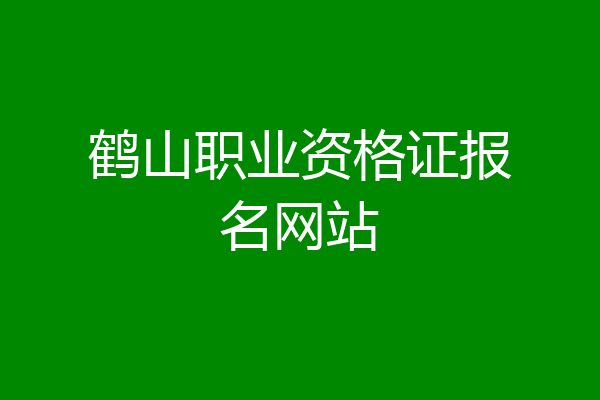 鹤山职业资格证报名网站