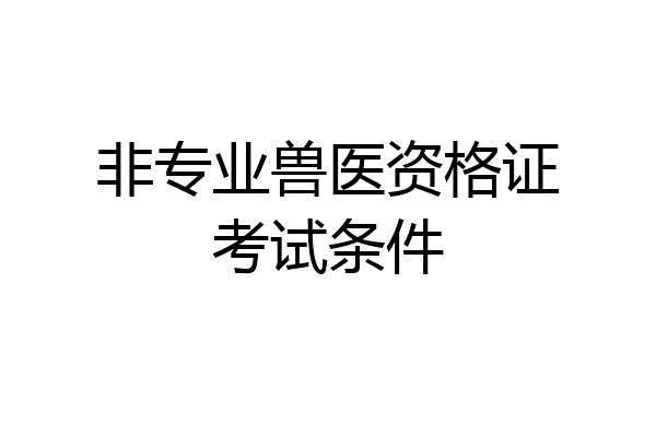 非专业兽医资格证考试条件