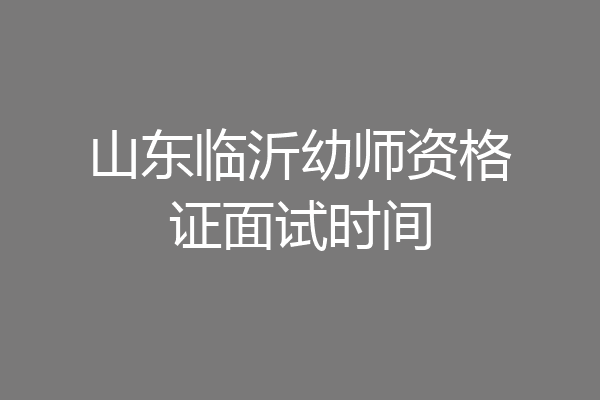 山东临沂幼师资格证面试时间