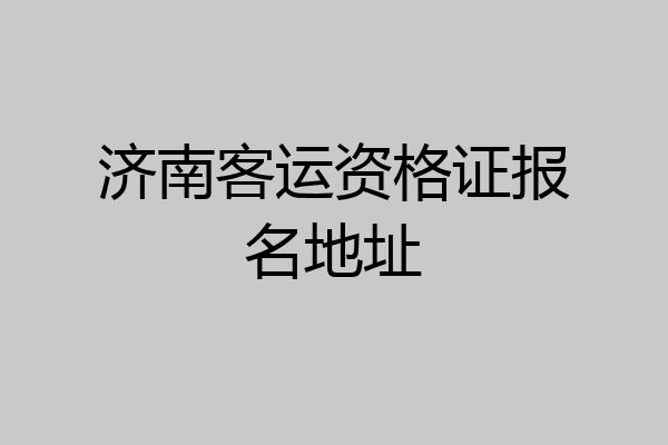 济南客运资格证报名地址