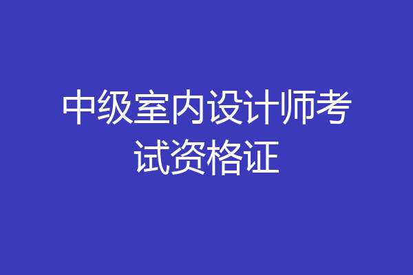 中级室内设计师考试资格证