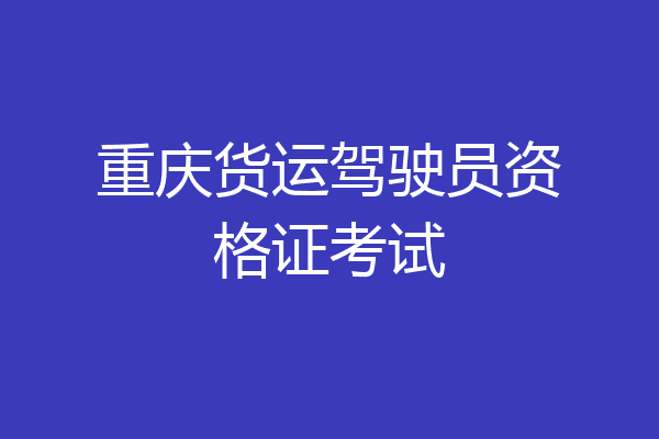 重庆货运驾驶员资格证考试