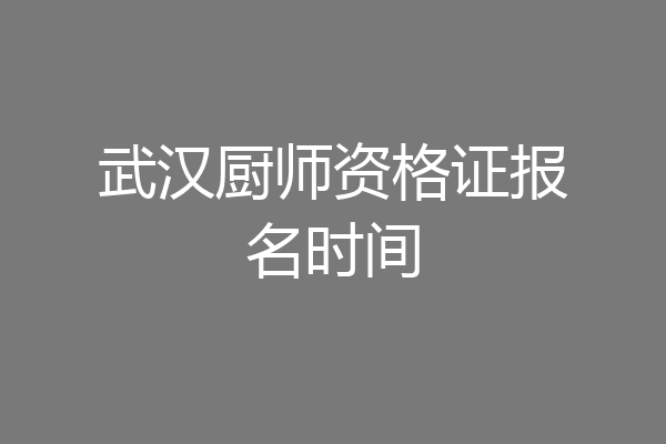 武汉厨师资格证报名时间