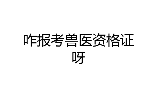 咋报考兽医资格证呀