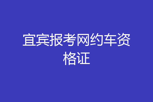 宜宾报考网约车资格证