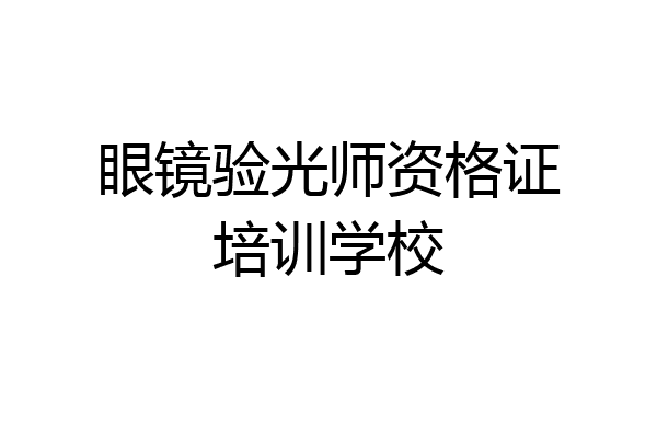 眼镜验光师资格证培训学校