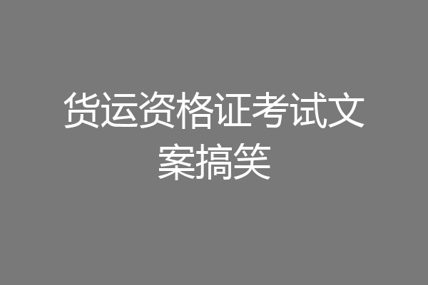 货运资格证考试文案搞笑