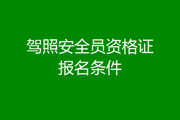 驾照安全员资格证报名条件