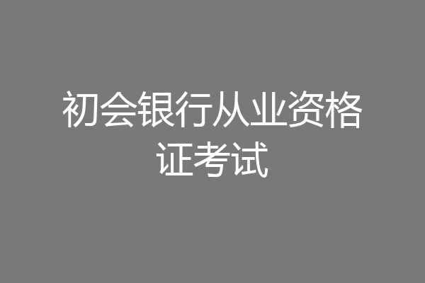 初会银行从业资格证考试