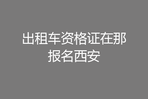 出租车资格证在那报名西安