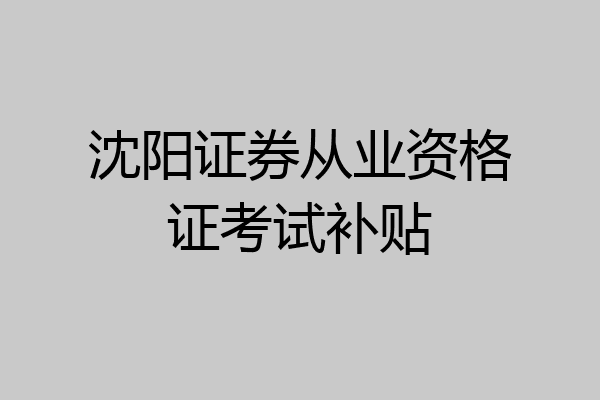 沈阳证券从业资格证考试补贴