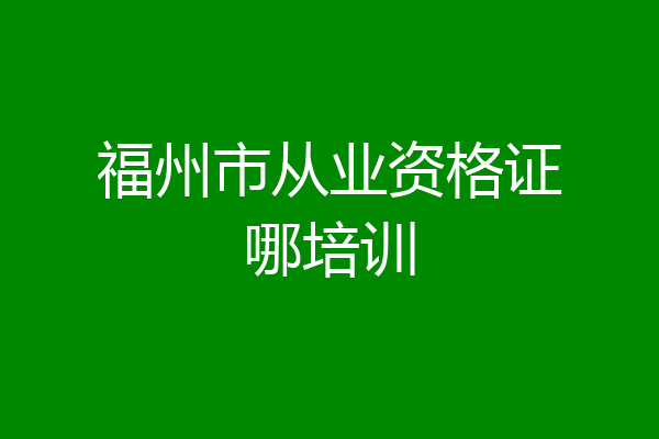 福州市从业资格证哪培训