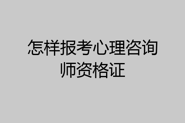 怎样报考心理咨询师资格证