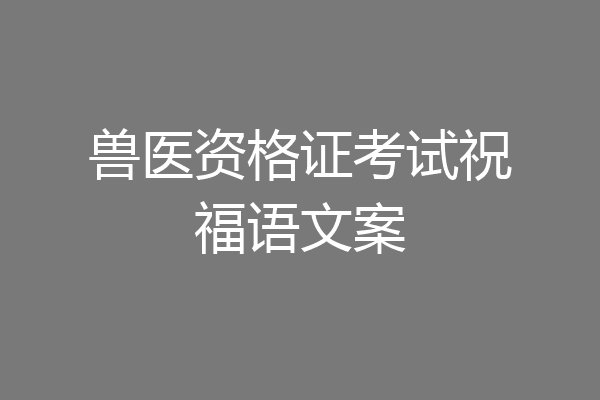 兽医资格证考试祝福语文案
