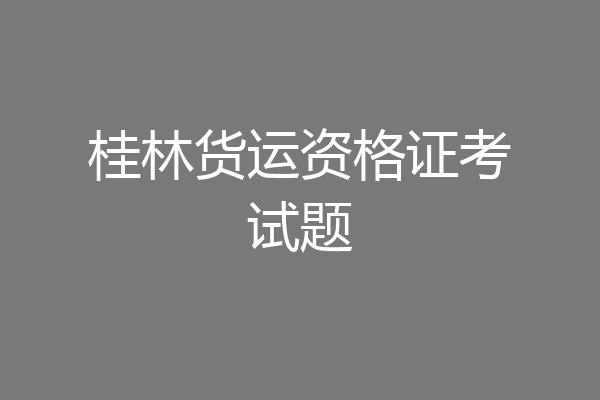 桂林货运资格证考试题
