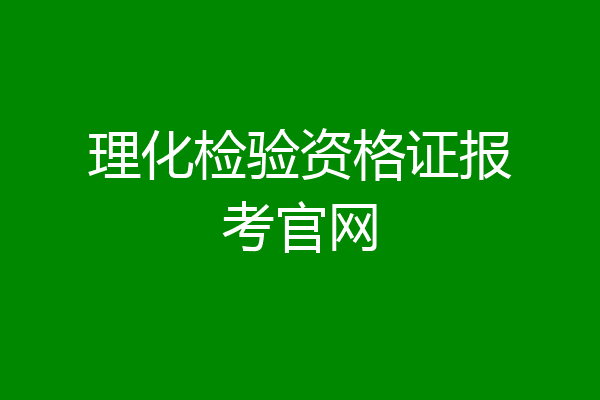 理化检验资格证报考官网