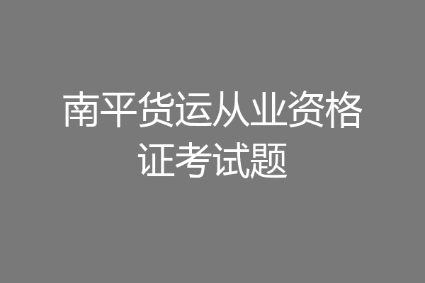 南平货运从业资格证考试题