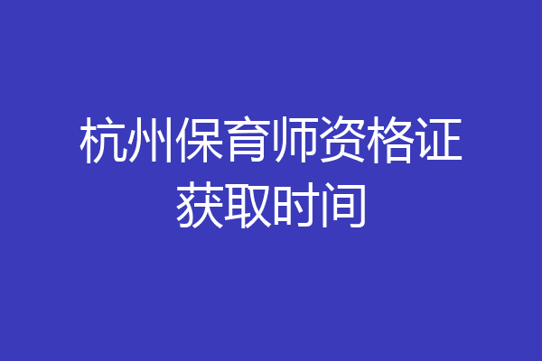 杭州保育师资格证获取时间