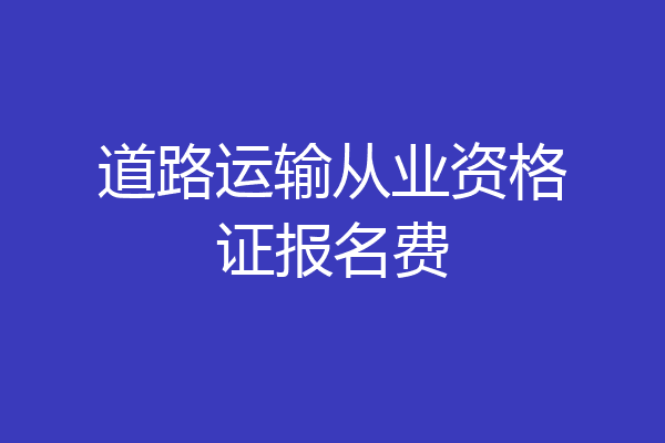 道路运输从业资格证报名费