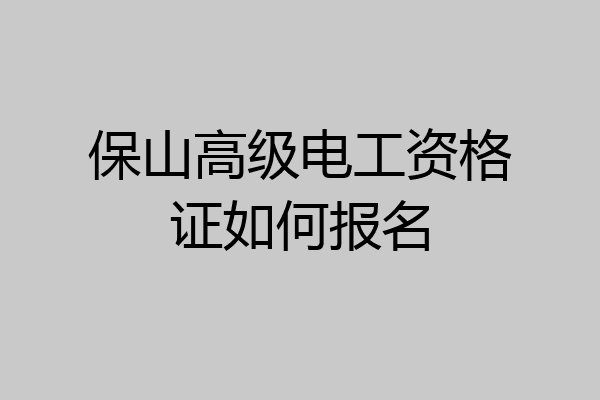 保山高级电工资格证如何报名