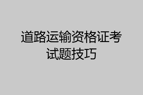 道路运输资格证考试题技巧