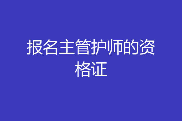 报名主管护师的资格证
