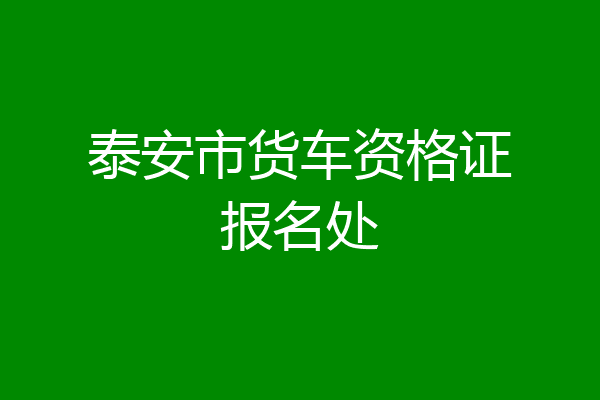 泰安市货车资格证报名处