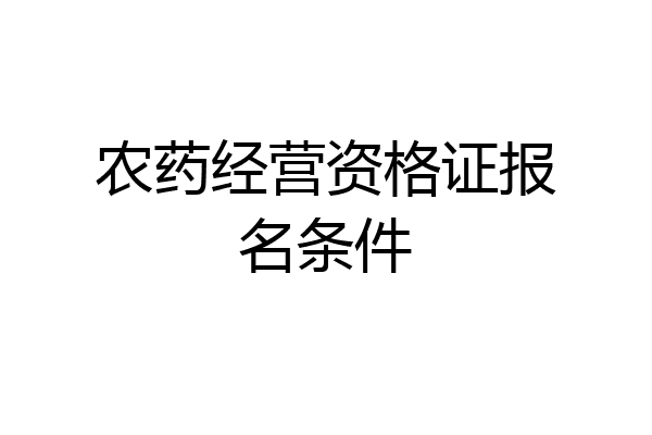 农药经营资格证报名条件