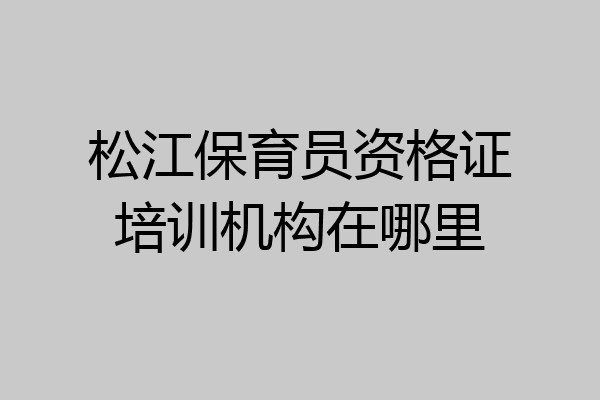 松江保育员资格证培训机构在哪里