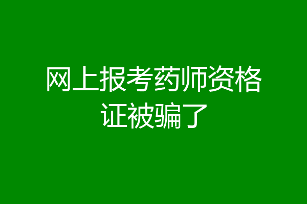 网上报考药师资格证被骗了