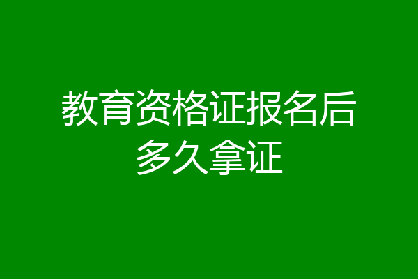 教育资格证报名后多久拿证
