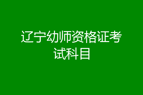 辽宁幼师资格证考试科目