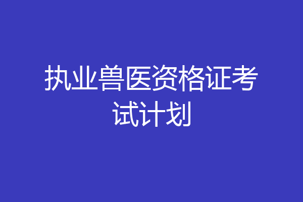 执业兽医资格证考试计划