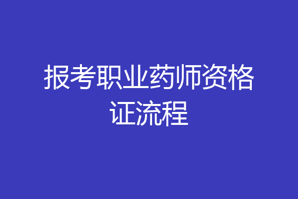 报考职业药师资格证流程