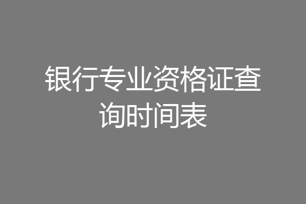 银行专业资格证查询时间表
