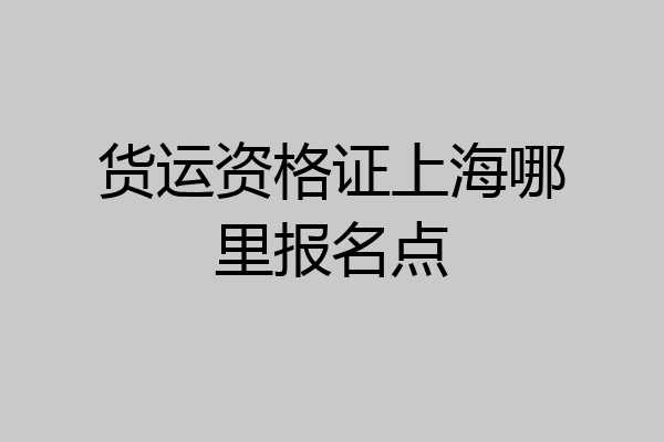 货运资格证上海哪里报名点